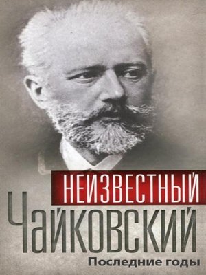 cover image of Неизвестный Чайковский. Последние годы